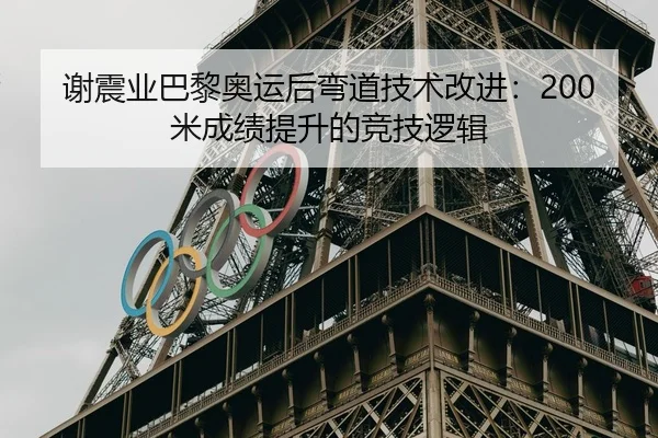 谢震业巴黎奥运后弯道技术改进：200米成绩提升的竞技逻辑